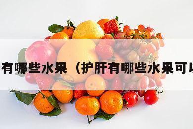 护肝有哪些水果（护肝有哪些水果可以吃）
