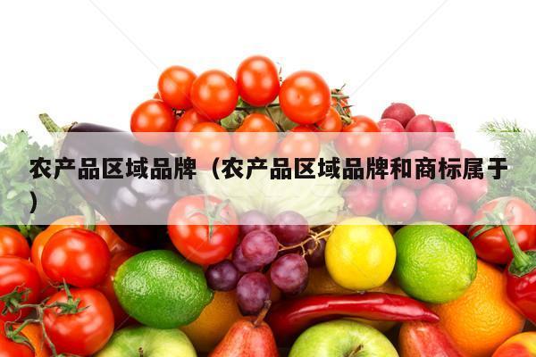 农产品区域品牌（农产品区域品牌和商标属于）