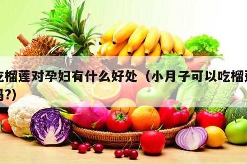 吃榴莲对孕妇有什么好处（小月子可以吃榴莲吗?）