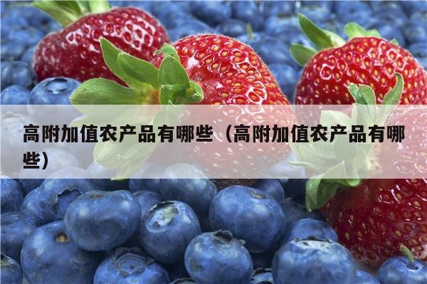 高附加值农产品有哪些（高附加值农产品有哪些）