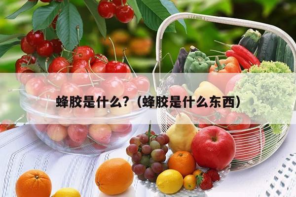 蜂胶是什么?（蜂胶是什么东西）