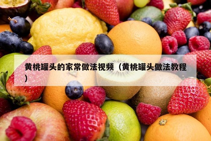 黄桃罐头的家常做法视频（黄桃罐头做法教程）