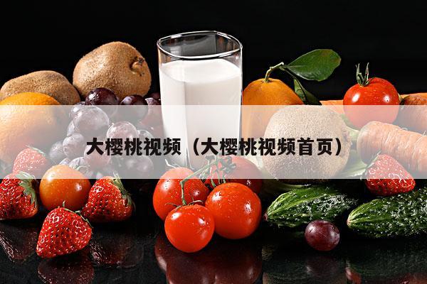 大樱桃视频（大樱桃视频首页）