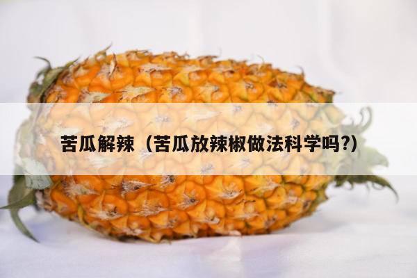 苦瓜解辣（苦瓜放辣椒做法科学吗?）