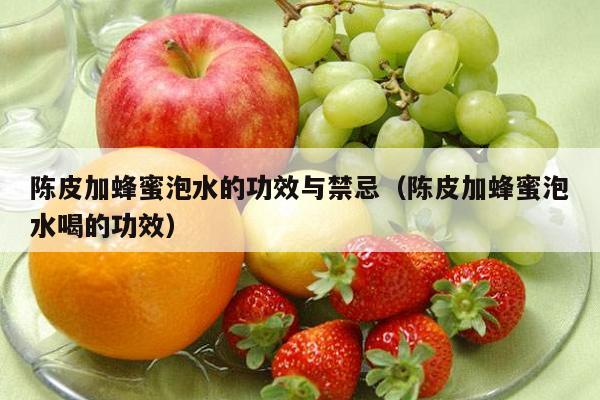 陈皮加蜂蜜泡水的功效与禁忌（陈皮加蜂蜜泡水喝的功效）