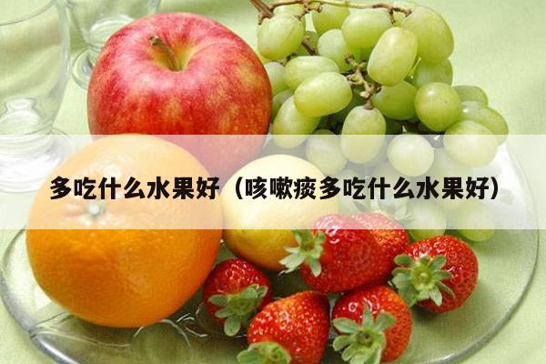 多吃什么水果好（咳嗽痰多吃什么水果好）