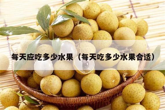 每天应吃多少水果（每天吃多少水果合适）