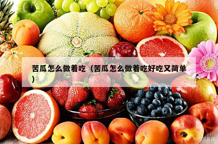 苦瓜怎么做着吃（苦瓜怎么做着吃好吃又简单）