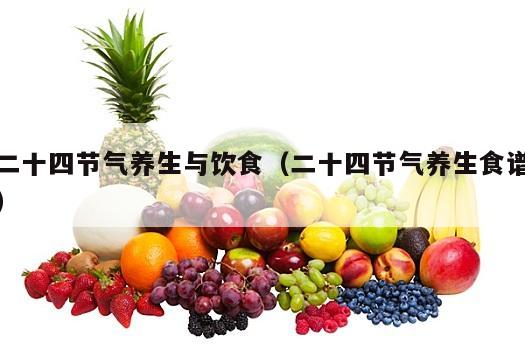 二十四节气养生与饮食（二十四节气养生食谱）