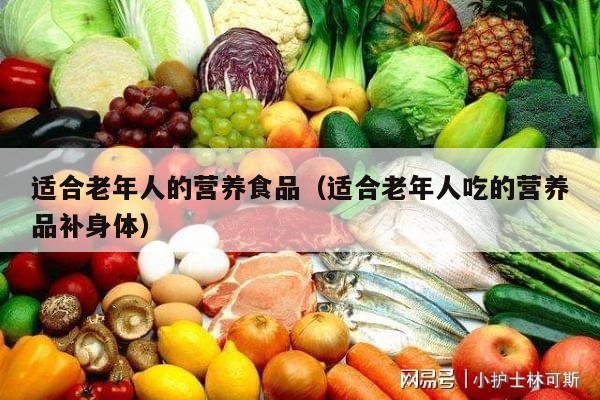 适合老年人的营养食品（适合老年人吃的营养品补身体）