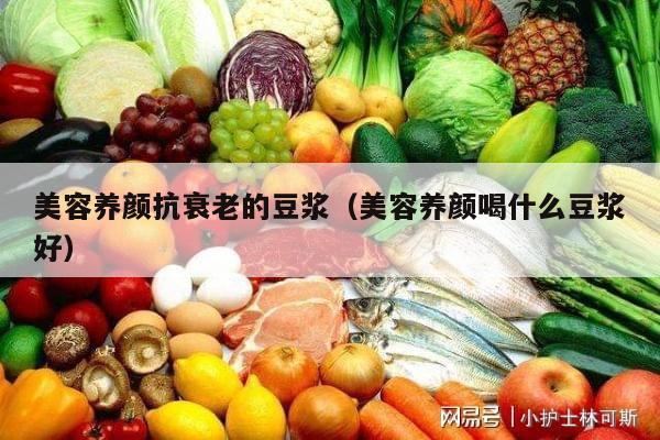 美容养颜抗衰老的豆浆（美容养颜喝什么豆浆好）