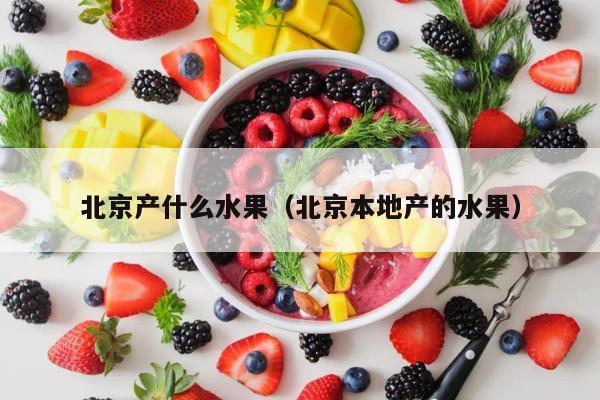北京产什么水果（北京本地产的水果）