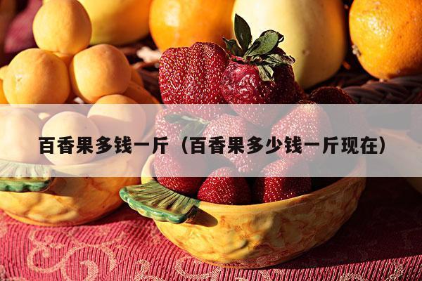 百香果多钱一斤（百香果多少钱一斤现在）