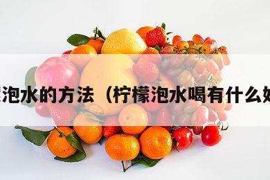 柠檬泡水的方法（柠檬泡水喝有什么好处）