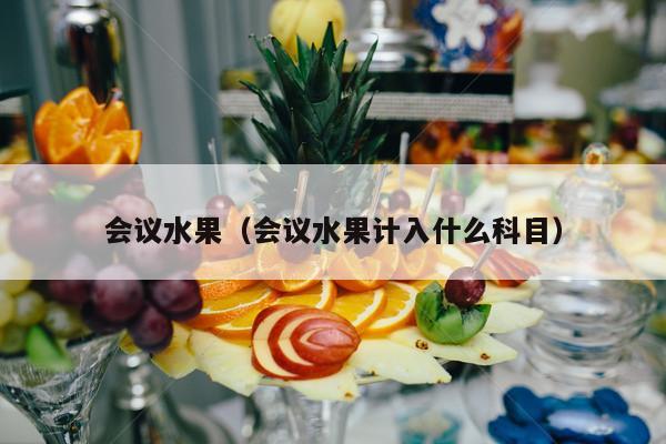 会议水果（会议水果计入什么科目）