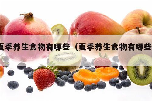 夏季养生食物有哪些（夏季养生食物有哪些?）