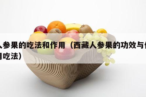 人参果的吃法和作用（西藏人参果的功效与作用吃法）