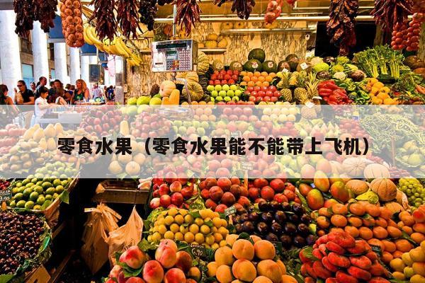 零食水果（零食水果能不能带上飞机）