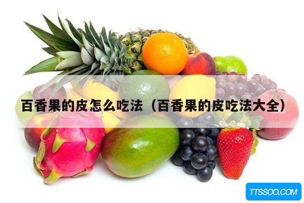 百香果的皮怎么吃法（百香果的皮吃法大全）