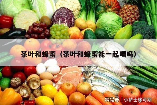茶叶和蜂蜜（茶叶和蜂蜜能一起喝吗）