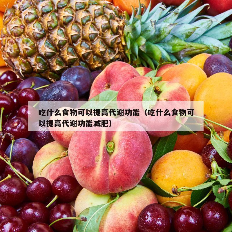 吃什么食物可以提高代谢功能（吃什么食物可以提高代谢功能减肥）