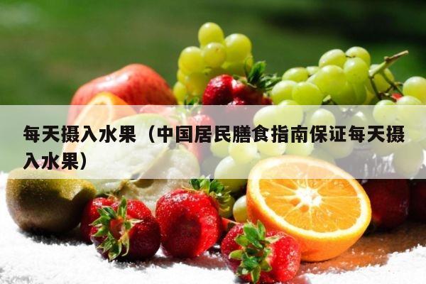 每天摄入水果（中国居民膳食指南保证每天摄入水果）