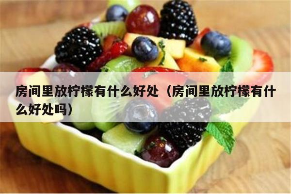 房间里放柠檬有什么好处（房间里放柠檬有什么好处吗）