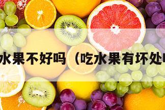 吃水果不好吗（吃水果有坏处吗）