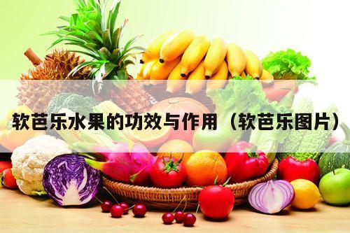 软芭乐水果的功效与作用（软芭乐图片）