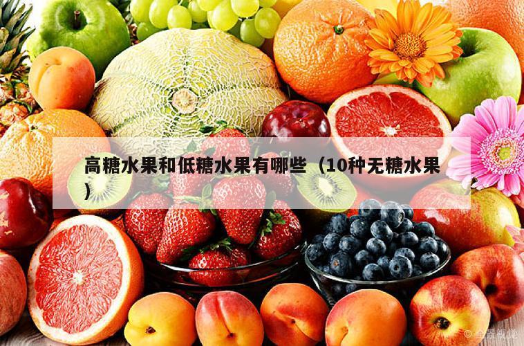 高糖水果和低糖水果有哪些（10种无糖水果）