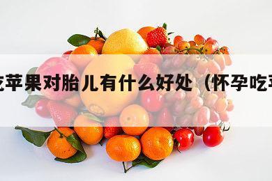 孕妇吃苹果对胎儿有什么好处（怀孕吃苹果好吗）
