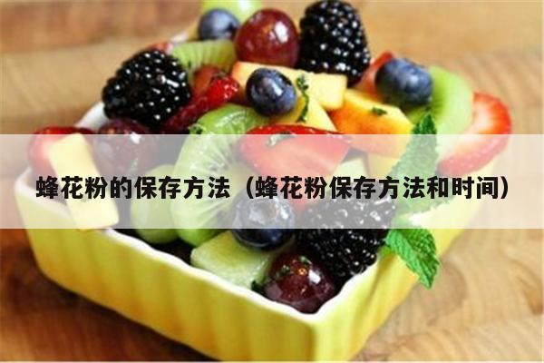 蜂花粉的保存方法（蜂花粉保存方法和时间）