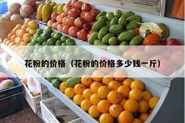 花粉的价格（花粉的价格多少钱一斤）