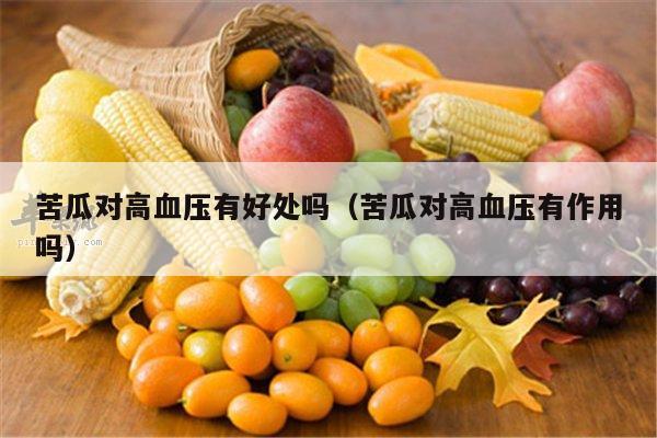 苦瓜对高血压有好处吗（苦瓜对高血压有作用吗）
