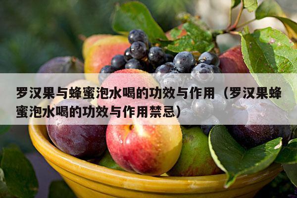 罗汉果与蜂蜜泡水喝的功效与作用（罗汉果蜂蜜泡水喝的功效与作用禁忌）