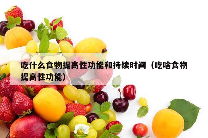 吃什么食物提高性功能和持续时间（吃啥食物提高性功能）