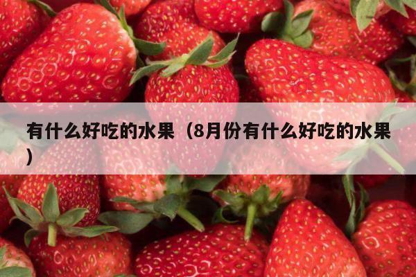 有什么好吃的水果（8月份有什么好吃的水果）