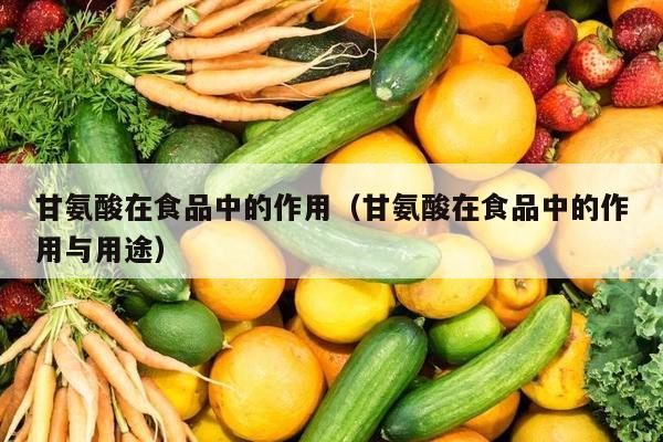 甘氨酸在食品中的作用（甘氨酸在食品中的作用与用途）