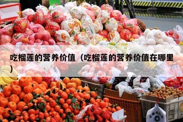 吃榴莲的营养价值（吃榴莲的营养价值在哪里）