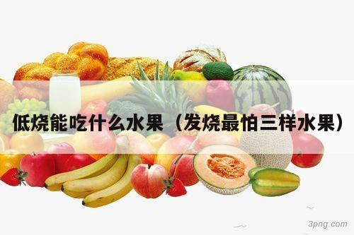 低烧能吃什么水果（发烧最怕三样水果）