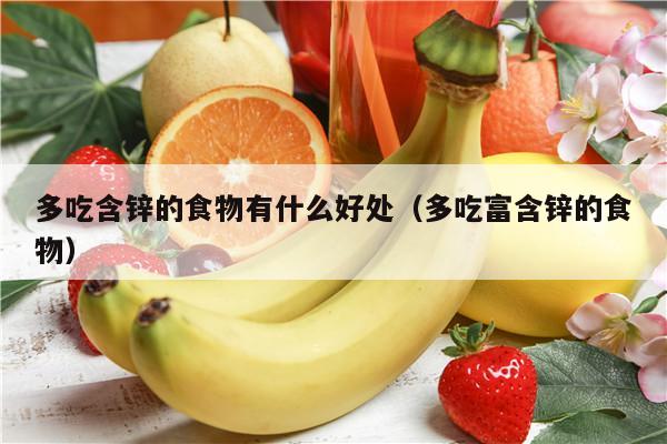 多吃含锌的食物有什么好处（多吃富含锌的食物）