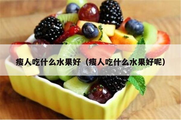 瘦人吃什么水果好（瘦人吃什么水果好呢）