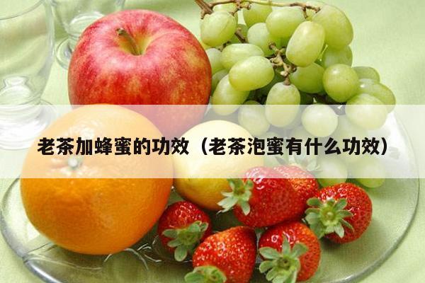 老茶加蜂蜜的功效（老茶泡蜜有什么功效）