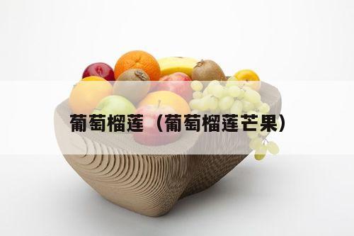 葡萄榴莲（葡萄榴莲芒果）