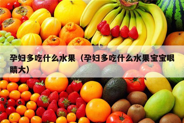 孕妇多吃什么水果（孕妇多吃什么水果宝宝眼睛大）