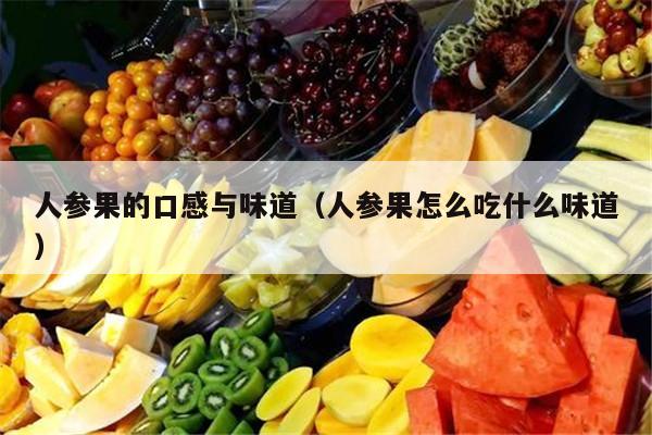 人参果的口感与味道（人参果怎么吃什么味道）
