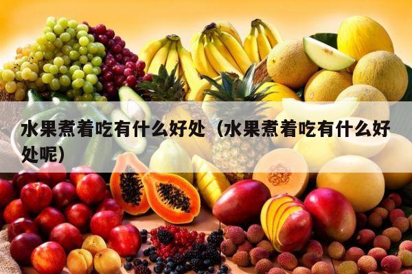 水果煮着吃有什么好处（水果煮着吃有什么好处呢）