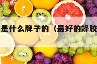 最好蜂胶是什么牌子的（最好的蜂胶是哪个品牌）