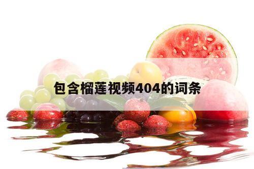包含榴莲视频404的词条