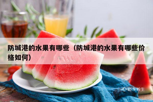 防城港的水果有哪些（防城港的水果有哪些价格如何）